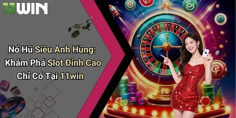 Nổ Hũ Siêu Anh Hùng: Khám Phá Slot Đỉnh Cao Chỉ Có Tại 11win