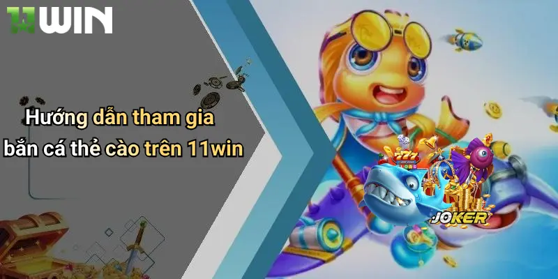 Hướng dẫn tham gia bắn cá thẻ cào trên 11win