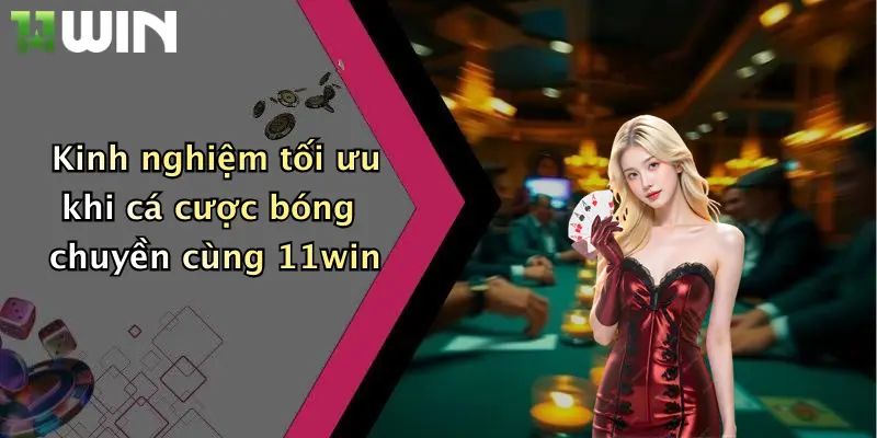 Kinh nghiệm tối ưu khi cá cược bóng chuyền cùng 11win