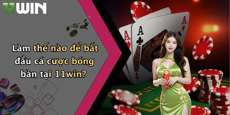 Làm thế nào để bắt đầu cá cược bóng bàn tại 11win?